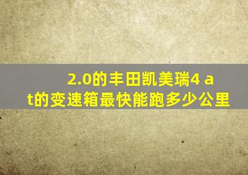 2.0的丰田凯美瑞4 at的变速箱最快能跑多少公里